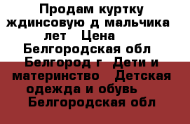 Продам куртку ждинсовую д/мальчика 5-7 лет › Цена ­ 350 - Белгородская обл., Белгород г. Дети и материнство » Детская одежда и обувь   . Белгородская обл.